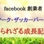 Facebook創設者マーク・ザッカーバーグの知られざる成長記録を公開!