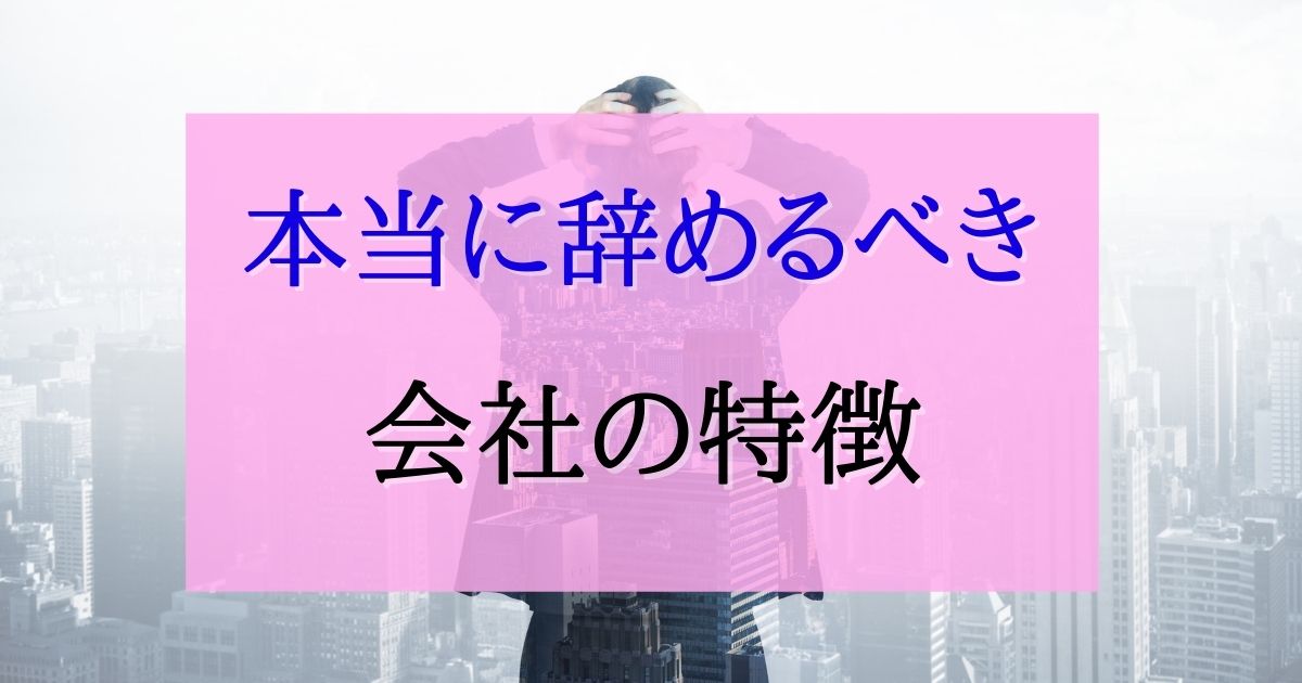 今すぐ転職するべき！本当に辞めるべき会社の特徴について解説。